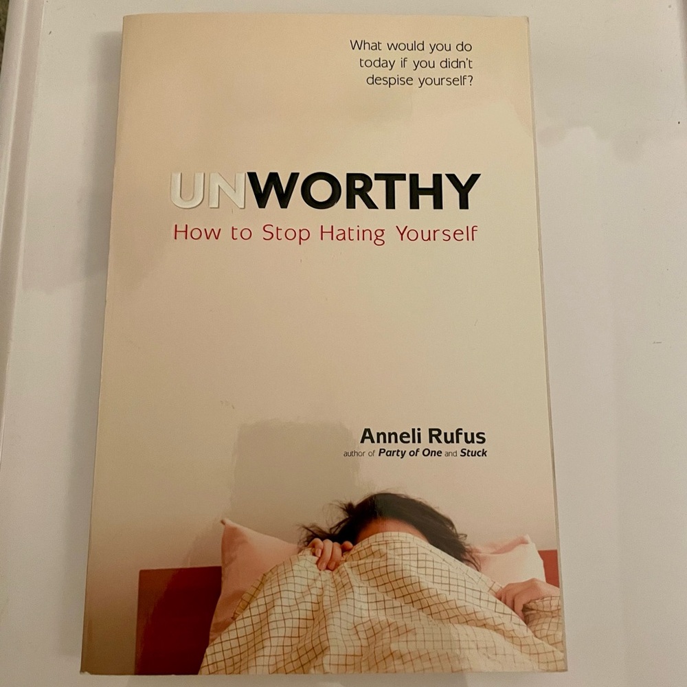 Unworthy: how to stop hating yourself by Anneli Rufus